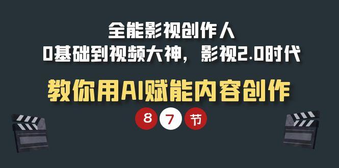 (9543期)全能-影视 创作人，0基础到视频大神，影视2.0时代，教你用AI赋能内容创作网创项目-副业赚钱-互联网创业-资源整合冒泡网