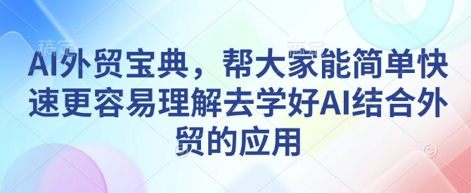 AI外贸宝典，帮大家能简单快速更容易理解去学好AI结合外贸的应用网创项目-副业赚钱-互联网创业-资源整合冒泡网