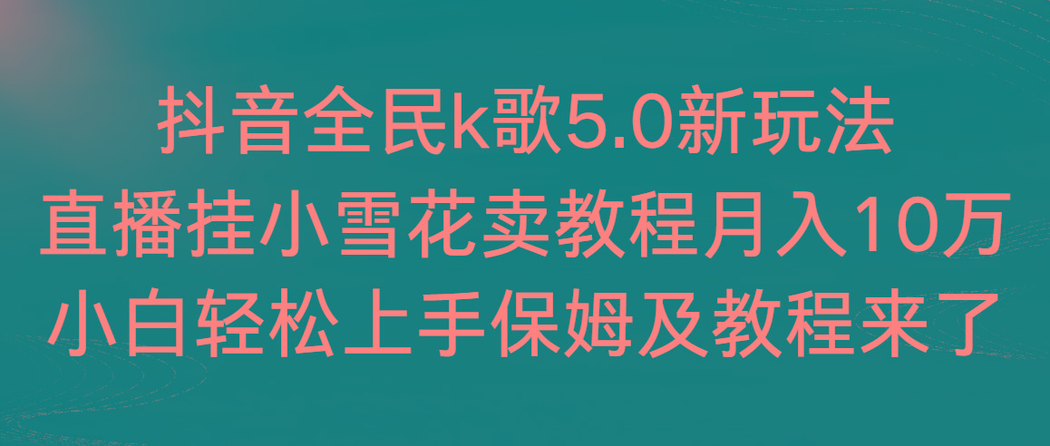 抖音全民k歌5.0新玩法，直播挂小雪花卖教程月入10万，小白轻松上手，保…网创项目-副业赚钱-互联网创业-资源整合冒泡网