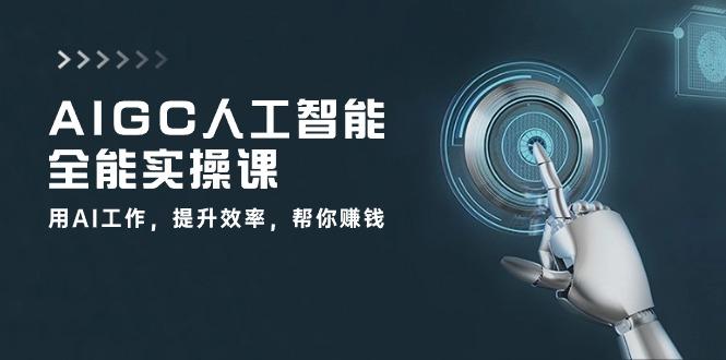 AIGC 人工智能全能实操课：用AI工作，提升效率，帮你赚钱(33节课网创项目-副业赚钱-互联网创业-资源整合冒泡网