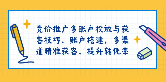 竞价推广多账户投放与获客技巧，账户搭建，多渠道精准获客，提升转化率-冒泡网