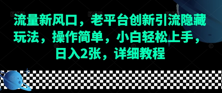 流量新风口，老平台创新引流隐藏玩法，操作简单，小白轻松上手，日入2张，详细教程网创项目-副业赚钱-互联网创业-资源整合冒泡网