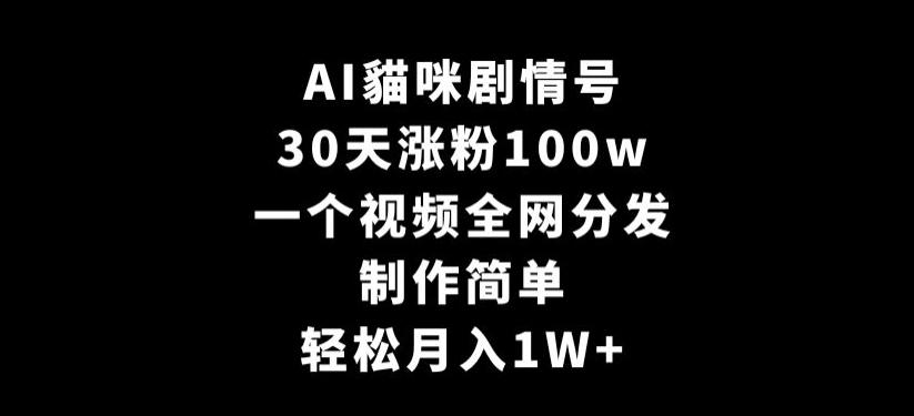 AI貓咪剧情号，30天涨粉100w，制作简单，一个视频全网分发，轻松月入1W+【揭秘】网创项目-副业赚钱-互联网创业-资源整合冒泡网