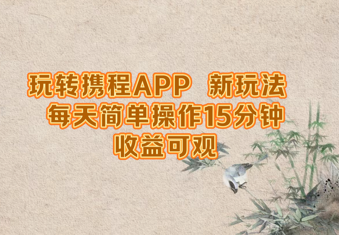 玩转携程APP，新玩法，每天简单操作15分钟，收益可观网创项目-副业赚钱-互联网创业-资源整合冒泡网