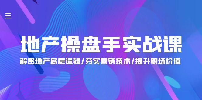 (9960期)地产 操盘手实战课：解密地产底层逻辑/夯实营销技术/提升职场价值(24节)网创项目-副业赚钱-互联网创业-资源整合冒泡网