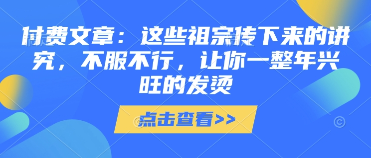 付费文章：这些祖宗传下来的讲究，不服不行，让你一整年兴旺的发烫!(全文收藏)-冒泡网