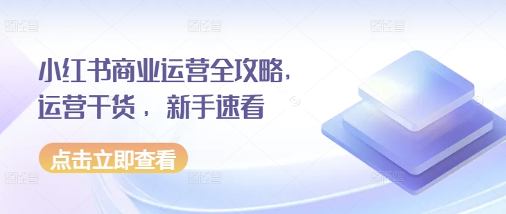 小红书商业运营全攻略，运营干货 ，新手速看网创项目-副业赚钱-互联网创业-资源整合冒泡网