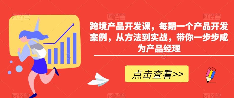 跨境产品开发课，每期一个产品开发案例，从方法到实战，带你一步步成为产品经理网创项目-副业赚钱-互联网创业-资源整合冒泡网