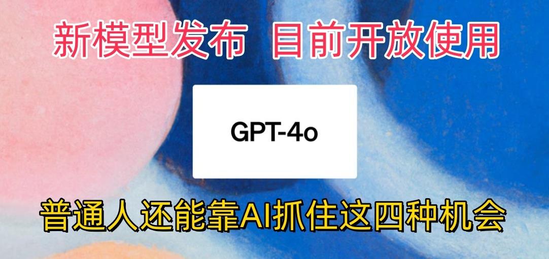 最强模型ChatGPT-4omni震撼发布，目前开放使用，普通人可以利用AI抓住的四…网创项目-副业赚钱-互联网创业-资源整合冒泡网