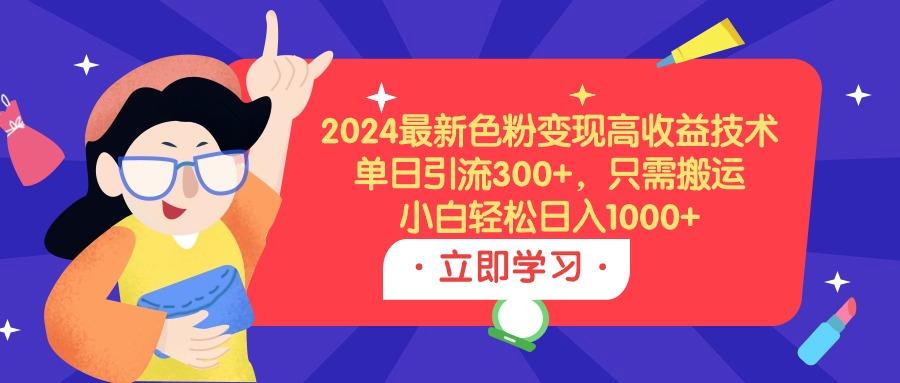 (9480期)2024最新色粉变现高收益技术，单日引流300+，只需搬运，小白轻松日入1000+网创项目-副业赚钱-互联网创业-资源整合冒泡网