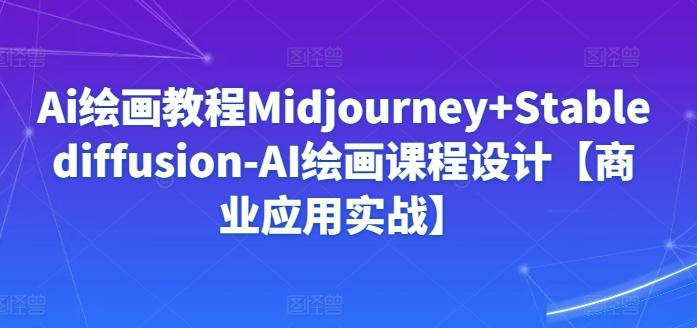 Ai绘画教程Midjourney+Stablediffusion-AI绘画课程设计【商业应用实战】网创项目-副业赚钱-互联网创业-资源整合冒泡网