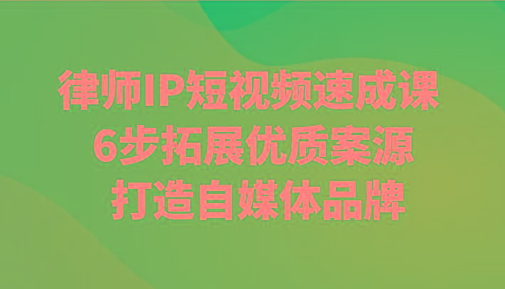 律师IP短视频速成课 6步拓展优质案源 打造自媒体品牌网创项目-副业赚钱-互联网创业-资源整合冒泡网