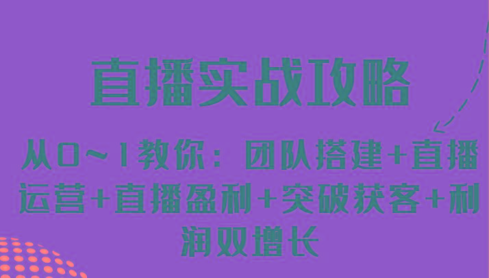 直播实战攻略 从0~1教你：团队搭建+直播运营+直播盈利+突破获客+利润双增长网创项目-副业赚钱-互联网创业-资源整合冒泡网