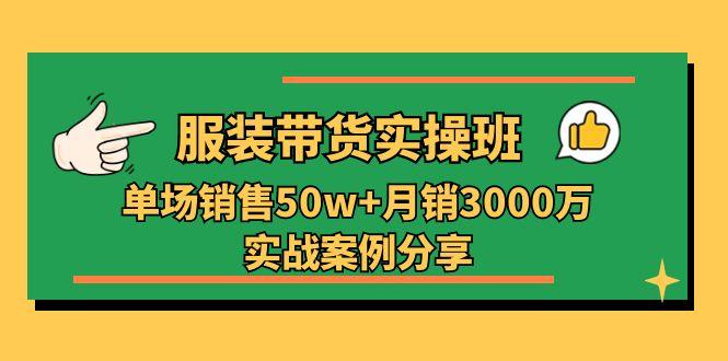 服装带货实操培训班：单场销售50w+月销3000万实战案例分享(27节网创项目-副业赚钱-互联网创业-资源整合冒泡网