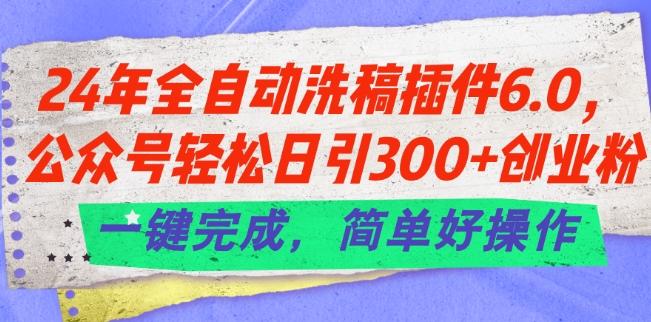 24年全自动洗稿插件6.0.公众号轻松日引300+创业粉，一键完成，简单好操作【揭秘】网创项目-副业赚钱-互联网创业-资源整合冒泡网