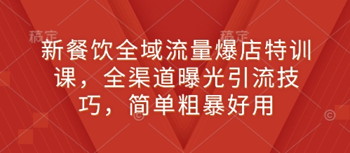 新餐饮全域流量爆店特训课，全渠道曝光引流技巧，简单粗暴好用网创项目-副业赚钱-互联网创业-资源整合冒泡网