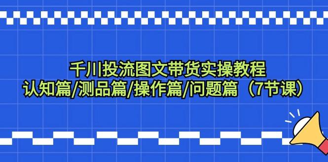 千川投流图文带货实操教程：认知篇/测品篇/操作篇/问题篇(7节课)网创项目-副业赚钱-互联网创业-资源整合冒泡网