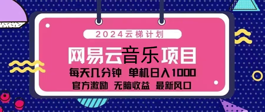 2024云梯计划 网易云音乐项目：每天几分钟 单机日入1000 官方激励 无脑…网创项目-副业赚钱-互联网创业-资源整合冒泡网