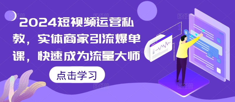 2024短视频运营私教，实体商家引流爆单课，快速成为流量大师网创项目-副业赚钱-互联网创业-资源整合冒泡网