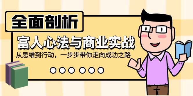 全面剖析富人心法与商业实战，从思维到行动，一步步带你走向成功之路网创项目-副业赚钱-互联网创业-资源整合冒泡网