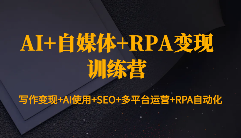 AI+自媒体+RPA变现训练营：写作变现+AI使用+SEO+多平台运营+RPA自动化网创项目-副业赚钱-互联网创业-资源整合冒泡网