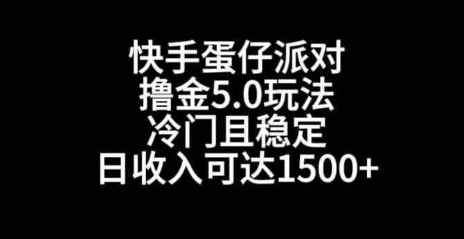 快手蛋仔派对撸金5.0玩法，冷门且稳定，单个大号，日收入可达1500+【揭秘】网创项目-副业赚钱-互联网创业-资源整合冒泡网