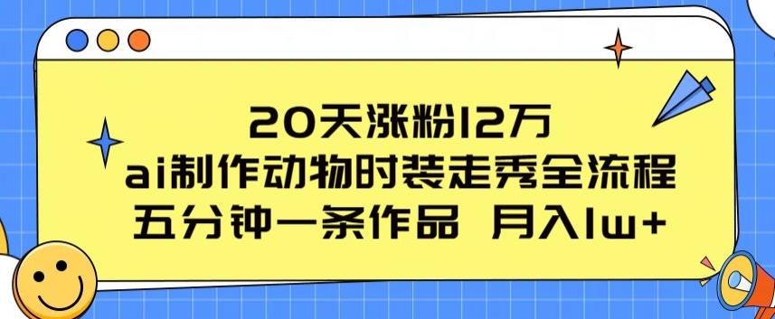 20天涨粉12万，ai制作动物时装走秀全流程，五分钟一条作品，流量大【揭秘】网创项目-副业赚钱-互联网创业-资源整合冒泡网