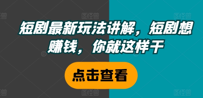 短剧最新玩法讲解，短剧想赚钱，你就这样干网创项目-副业赚钱-互联网创业-资源整合冒泡网