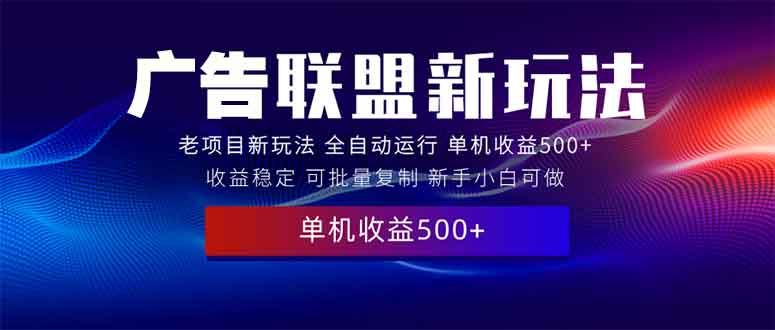 2025全新广告联盟玩法 单机500+课程实操分享 小白可无脑操作网创项目-副业赚钱-互联网创业-资源整合冒泡网