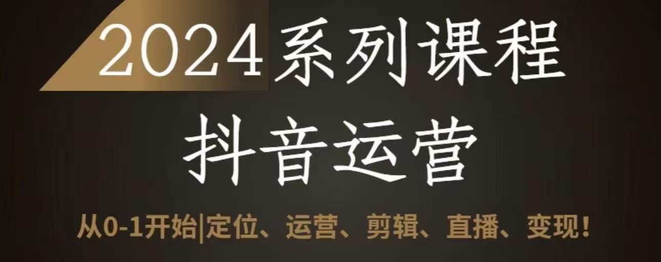 2024抖音运营全套系列课程，从0-1开始，定位、运营、剪辑、直播、变现网创项目-副业赚钱-互联网创业-资源整合冒泡网