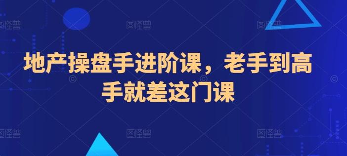 地产操盘手进阶课，老手到高手就差这门课网创项目-副业赚钱-互联网创业-资源整合冒泡网