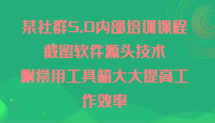 某社群5.0内部培训课程，截留软件源头技术，附常用工具箱大大提高工作效率网创项目-副业赚钱-互联网创业-资源整合冒泡网