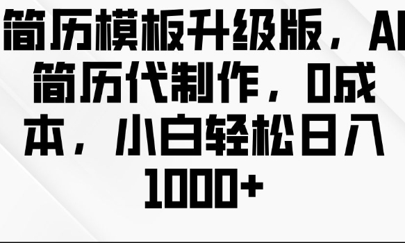 简历模板升级版，AI简历代制作，0成本，小白轻松日入多张网创项目-副业赚钱-互联网创业-资源整合冒泡网