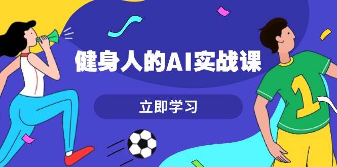 健身人的AI实战课，7天从0到1提升效率，快速入门AI，掌握爆款内容网创项目-副业赚钱-互联网创业-资源整合冒泡网