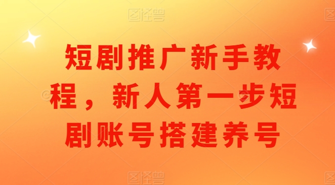 短剧推广新手教程，新人第一步短剧账号搭建养号网创项目-副业赚钱-互联网创业-资源整合冒泡网