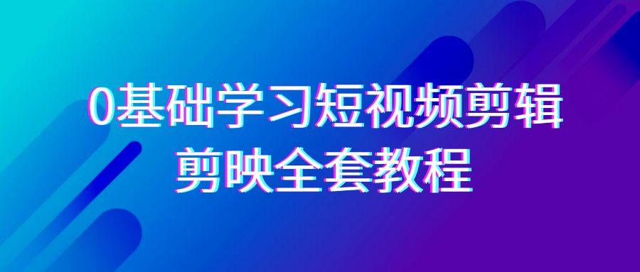 0基础系统学习-短视频剪辑，剪映-全套33节-无水印教程，全面覆盖-剪辑功能网创项目-副业赚钱-互联网创业-资源整合冒泡网