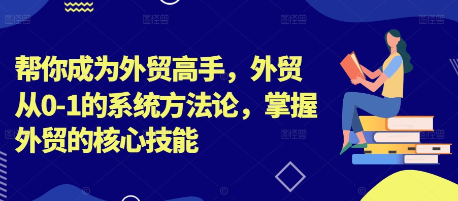 帮你成为外贸高手，外贸从0-1的系统方法论，掌握外贸的核心技能网创项目-副业赚钱-互联网创业-资源整合冒泡网