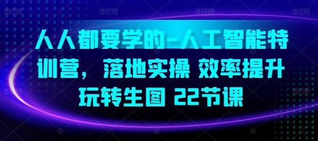 人人都要学的-人工智能特训营，落地实操 效率提升 玩转生图(22节课)网创项目-副业赚钱-互联网创业-资源整合冒泡网