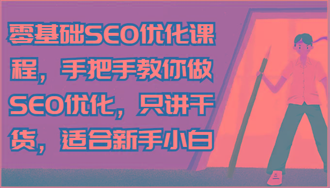 零基础SEO优化课程，手把手教你做SEO优化，只讲干货，适合新手小白网创项目-副业赚钱-互联网创业-资源整合冒泡网