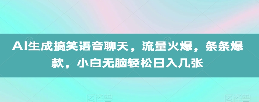 AI生成搞笑语音聊天，流量火爆，条条爆款，小白无脑轻松日入几张【揭秘】网创项目-副业赚钱-互联网创业-资源整合冒泡网