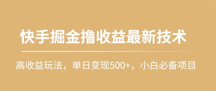 (10163期)快手掘金撸收益最新技术，高收益玩法，单日变现500+，小白必备项目网创项目-副业赚钱-互联网创业-资源整合冒泡网