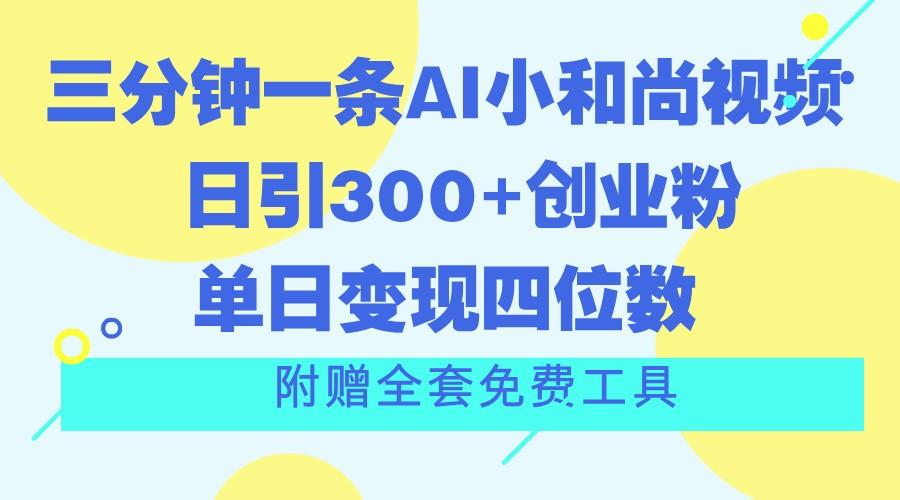 三分钟一条AI小和尚视频 ，日引300+创业粉。单日变现四位数 ，附赠全套免费工具网创项目-副业赚钱-互联网创业-资源整合冒泡网