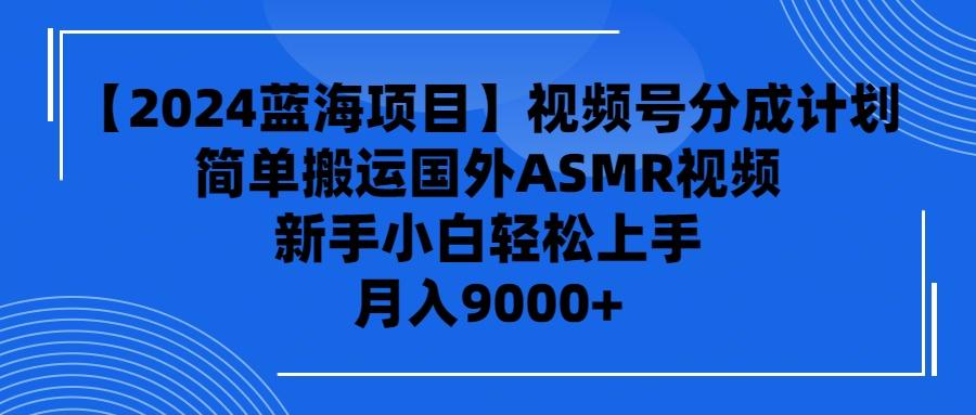 (9743期)【2024蓝海项目】视频号分成计划，无脑搬运国外ASMR视频，新手小白轻松…网创项目-副业赚钱-互联网创业-资源整合冒泡网