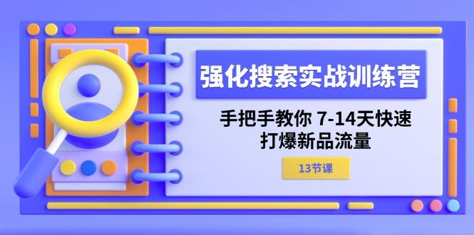 强化 搜索实战训练营，手把手教你 7-14天快速-打爆新品流量(13节课网创项目-副业赚钱-互联网创业-资源整合冒泡网