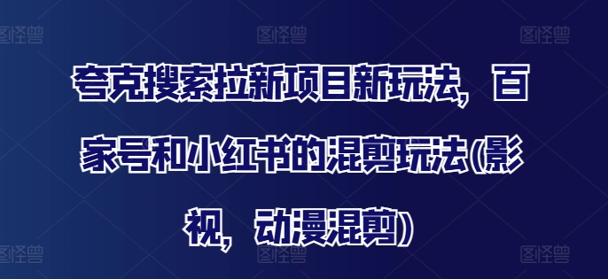 夸克搜索拉新项目新玩法，百家号和小红书的混剪玩法(影视，动漫混剪)网创项目-副业赚钱-互联网创业-资源整合冒泡网