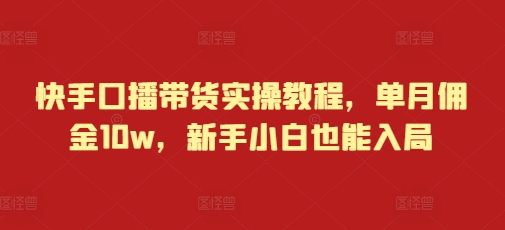 快手口播带货实操教程，单月佣金10w，新手小白也能入局网创项目-副业赚钱-互联网创业-资源整合冒泡网