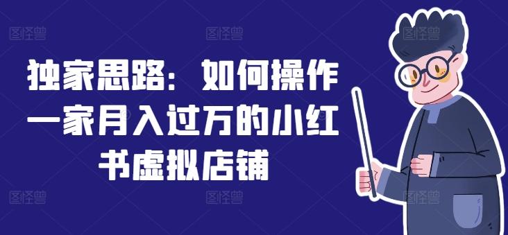 独家思路：如何操作一家月入过万的小红书虚拟店铺网创项目-副业赚钱-互联网创业-资源整合冒泡网