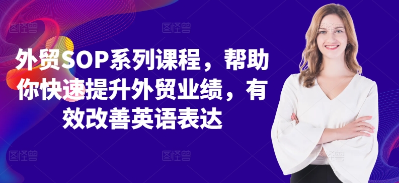 外贸SOP系列课程，帮助你快速提升外贸业绩，有效改善英语表达网创项目-副业赚钱-互联网创业-资源整合冒泡网