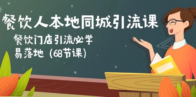 餐饮人本地同城引流课：餐饮门店引流必学，易落地(68节课网创项目-副业赚钱-互联网创业-资源整合冒泡网