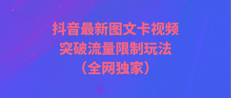 (9650期)抖音最新图文卡视频 突破流量限制玩法网创项目-副业赚钱-互联网创业-资源整合冒泡网